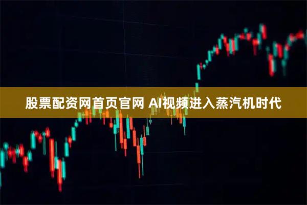 股票配资网首页官网 AI视频进入蒸汽机时代