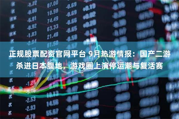 正规股票配资官网平台 9月热游情报：国产二游杀进日本腹地，游戏圈上演停运潮与复活赛