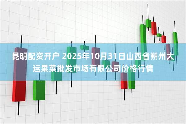 昆明配资开户 2025年10月31日山西省朔州大运果菜批发市场有限公司价格行情