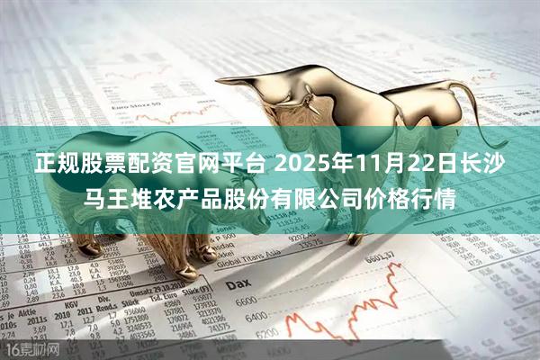 正规股票配资官网平台 2025年11月22日长沙马王堆农产品股份有限公司价格行情