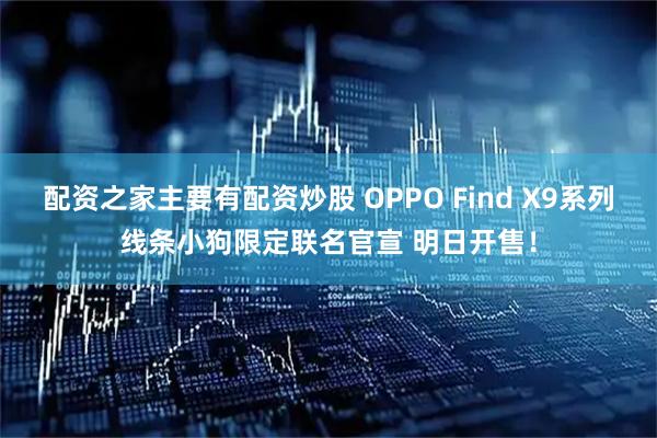 配资之家主要有配资炒股 OPPO Find X9系列线条小狗限定联名官宣 明日开售！