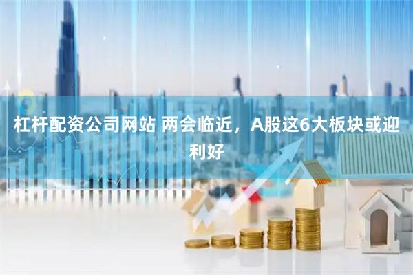 杠杆配资公司网站 两会临近，A股这6大板块或迎利好