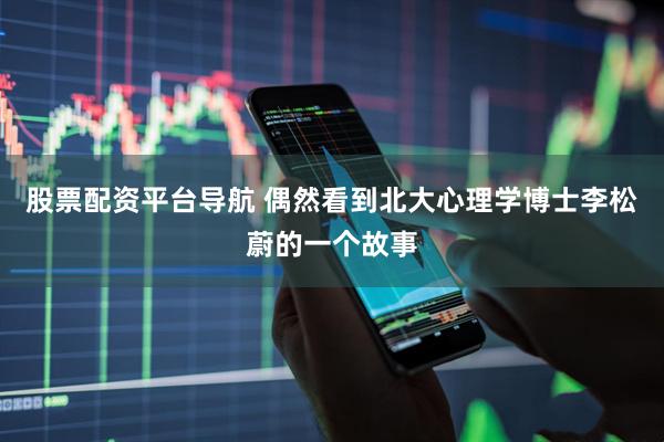 股票配资平台导航 偶然看到北大心理学博士李松蔚的一个故事