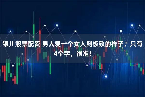 银川股票配资 男人爱一个女人到极致的样子，只有4个字，很准！